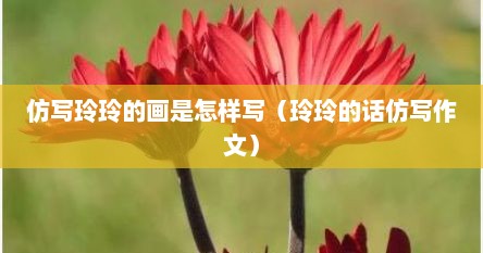 仿写玲玲的画是怎样写（玲玲的话仿写作文）