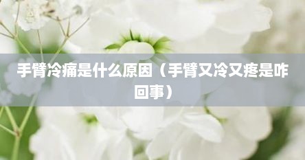 手臂冷痛是什么原因（手臂又冷又疼是咋回事）