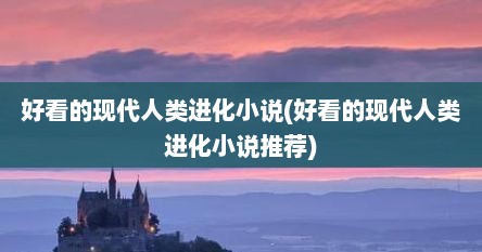 好看的现代人类进化小说(好看的现代人类进化小说推荐)