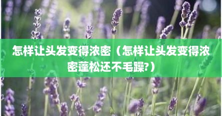 怎样让头发变得浓密（怎样让头发变得浓密蓬松还不毛躁?）