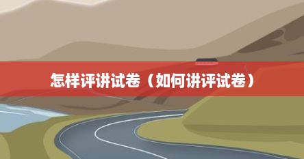 怎样评讲试卷（如何讲评试卷）
