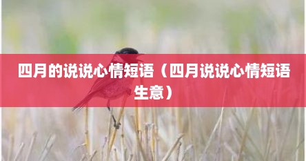 四月的说说心情短语（四月说说心情短语生意）