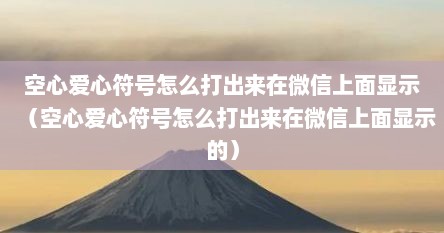 空心爱心符号怎么打出来在微信上面显示（空心爱心符号怎么打出来在微信上面显示的）