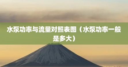 水泵功率与流量对照表图（水泵功率一般是多大）