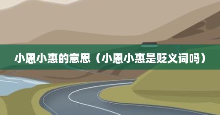 小恩小惠的意思（小恩小惠是贬义词吗）