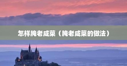 怎样腌老咸菜（腌老咸菜的做法）