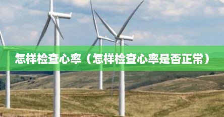 怎样检查心率（怎样检查心率是否正常）