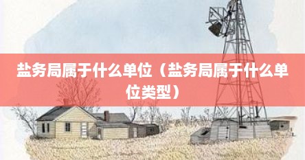 盐务局属于什么单位（盐务局属于什么单位类型）