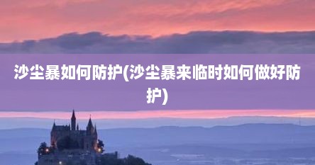 沙尘暴如何防护(沙尘暴来临时如何做好防护)