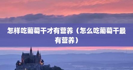 怎样吃葡萄干才有营养（怎么吃葡萄干最有营养）