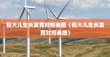 巨大儿生长发育对照表图（巨大儿生长发育对照表图）