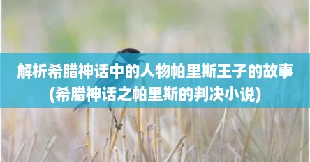 解析希腊神话中的人物帕里斯王子的故事(希腊神话之帕里斯的判决小说)