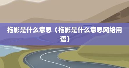 拖影是什么意思（拖影是什么意思网络用语）