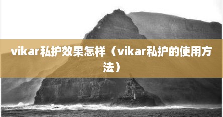 vikar私护效果怎样（vikar私护的使用方法）