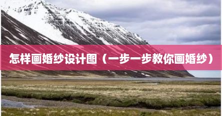 怎样画婚纱设计图（一步一步教你画婚纱）