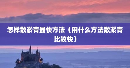怎样散淤青最快方法（用什么方法散淤青比较快）