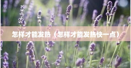 怎样才能发热（怎样才能发热快一点）