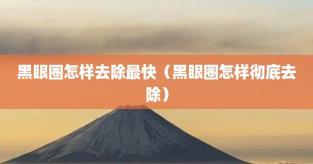 黑眼圈怎样去除最快（黑眼圈怎样彻底去除）