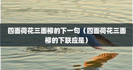 四面荷花三面柳的下一句（四面荷花三面柳的下联应是）