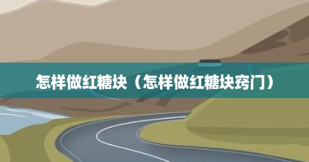 怎样做红糖块（怎样做红糖块窍门）
