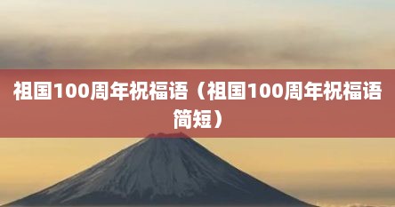 祖国100周年祝福语（祖国100周年祝福语简短）