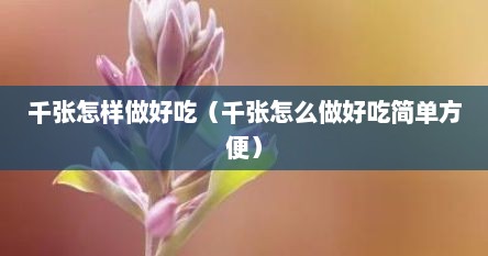 千张怎样做好吃（千张怎么做好吃简单方便）