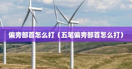 偏旁部首怎么打（五笔偏旁部首怎么打）