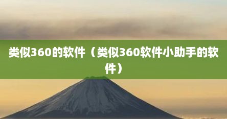 类似360的软件（类似360软件小助手的软件）