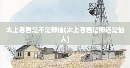 太上老君是不是神仙(太上老君是神还是仙人)