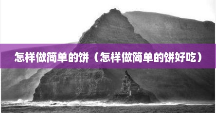 怎样做简单的饼（怎样做简单的饼好吃）