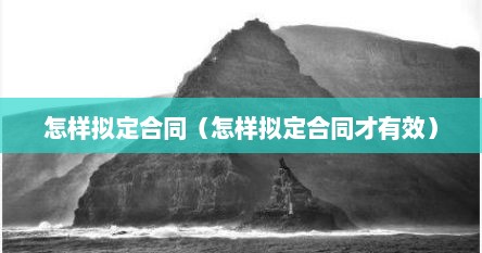 怎样拟定合同（怎样拟定合同才有效）