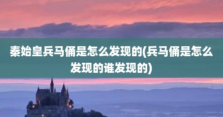 秦始皇兵马俑是怎么发现的(兵马俑是怎么发现的谁发现的)