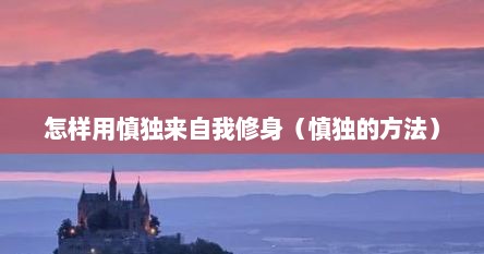 怎样用慎独来自我修身（慎独的方法）