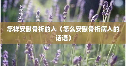 怎样安慰骨折的人（怎么安慰骨折病人的话语）