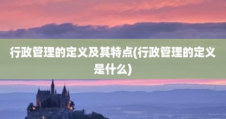 行政管理的定义及其特点(行政管理的定义是什么)