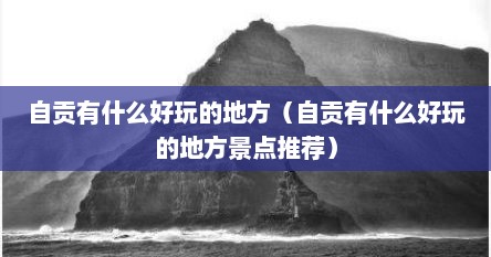 自贡有什么好玩的地方（自贡有什么好玩的地方景点推荐）