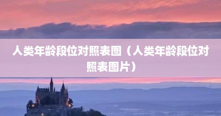 人类年龄段位对照表图（人类年龄段位对照表图片）