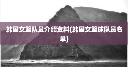 韩国女篮队员介绍资料(韩国女篮球队员名单)