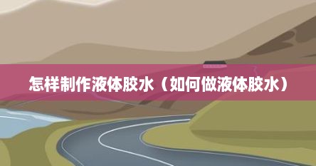 怎样制作液体胶水（如何做液体胶水）