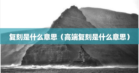复刻是什么意思（高端复刻是什么意思）