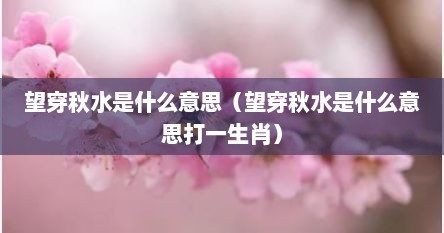 望穿秋水是什么意思（望穿秋水什么意思视频）