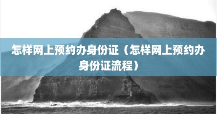 怎样网上预约办身份证（怎样网上预约办身份证流程）
