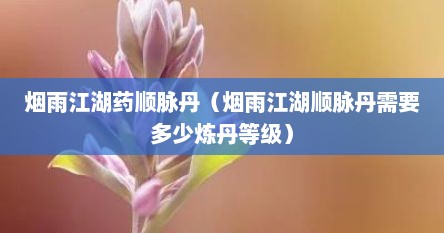 烟雨江湖顺脉丹优先给谁（烟雨江湖顺脉丹方在哪）