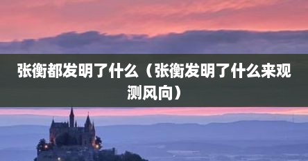 张衡都发明了什么（张衡发明了什么来观测风向）