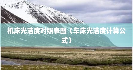 机床光洁度对照表图（车床光洁度计算公式）