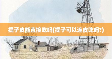 提子皮能直接吃吗(提子可以连皮吃吗?)