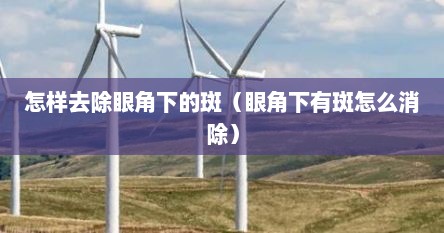 怎样去除眼角下的斑（眼角下有斑怎么消除）