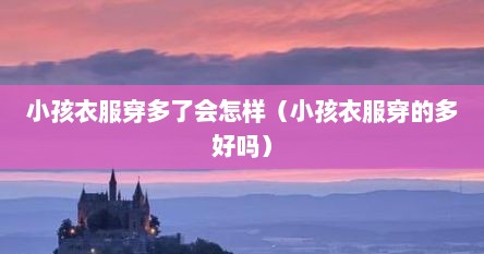 小孩衣服穿多了会怎样（小孩衣服穿的多好吗）