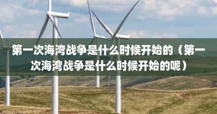 第一次海湾战争是什么时候开始的（第一次海湾战争是什么时候开始的呢）