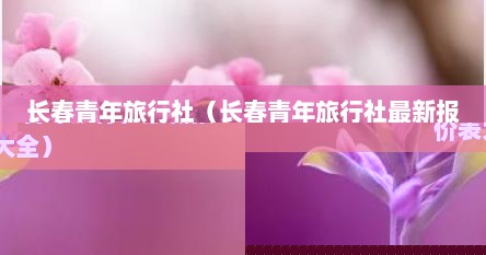 长春青年旅行社（长春青年旅行社最新报价表大全）